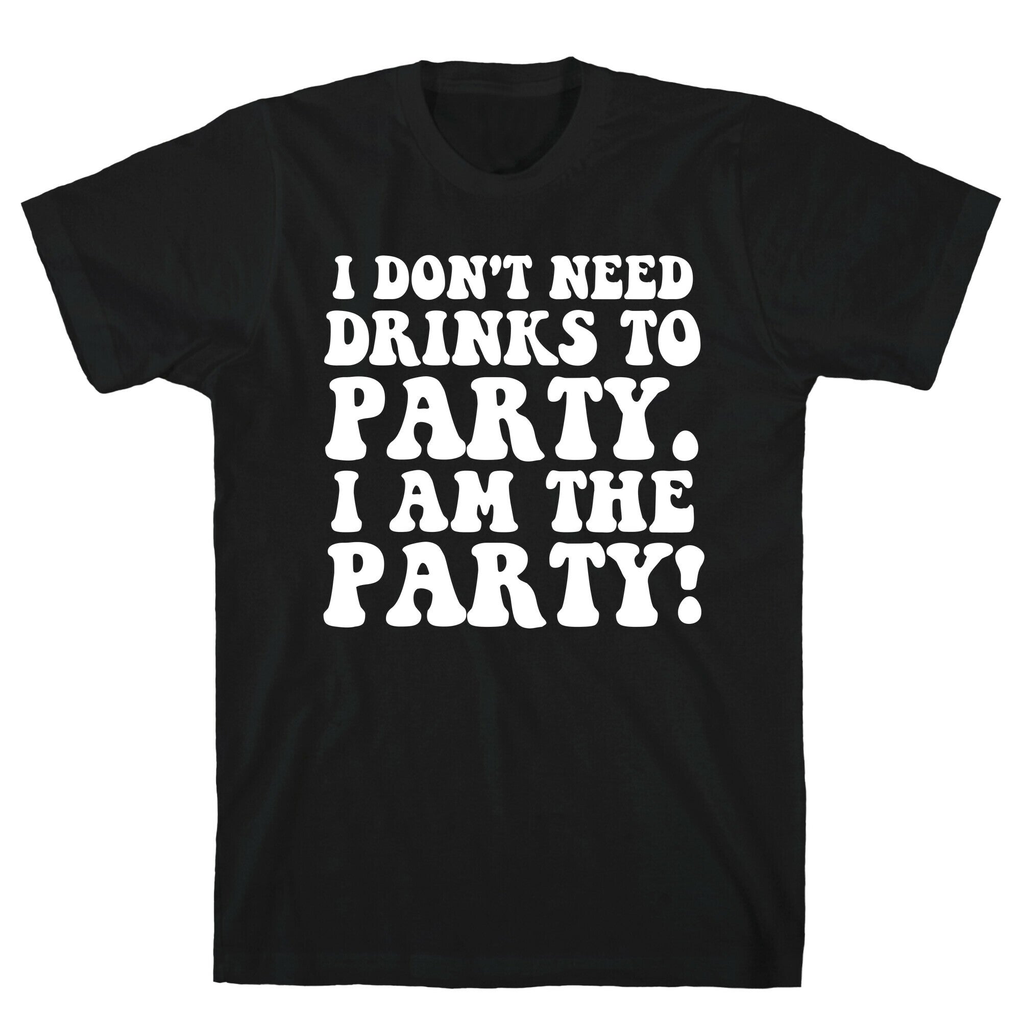I Don't Need Drinks to Party T-Shirt